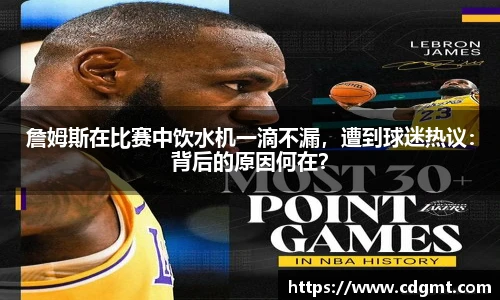詹姆斯在比赛中饮水机一滴不漏，遭到球迷热议：背后的原因何在？