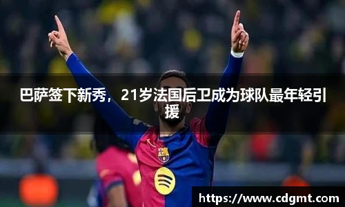 巴萨签下新秀，21岁法国后卫成为球队最年轻引援