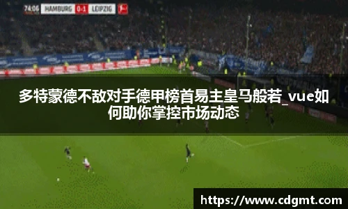 多特蒙德不敌对手德甲榜首易主皇马般若_vue如何助你掌控市场动态