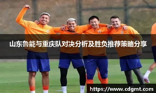 山东鲁能与重庆队对决分析及胜负推荐策略分享
