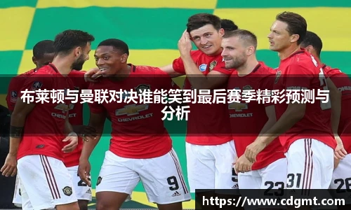 布莱顿与曼联对决谁能笑到最后赛季精彩预测与分析