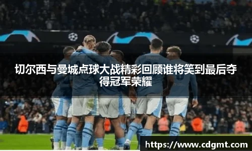 切尔西与曼城点球大战精彩回顾谁将笑到最后夺得冠军荣耀