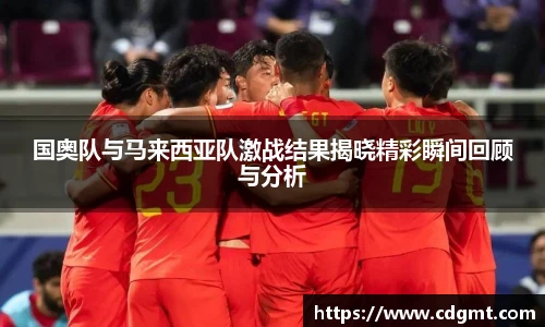 国奥队与马来西亚队激战结果揭晓精彩瞬间回顾与分析