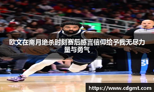 欧文在斋月绝杀时刻赛后感言信仰给予我无尽力量与勇气