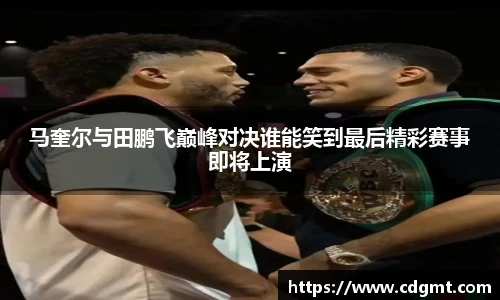 马奎尔与田鹏飞巅峰对决谁能笑到最后精彩赛事即将上演